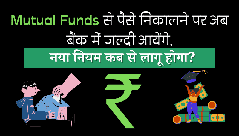 Mutual Funds से पैसे निकालने पर अब बैंक में जल्दी आयेंगे,इस नए नियम के लागू होने के बाद!
